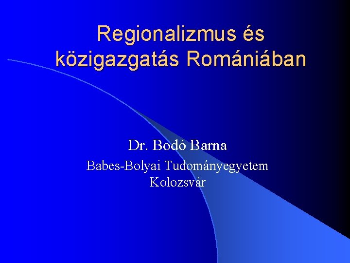 Regionalizmus és közigazgatás Romániában Dr. Bodó Barna Babes-Bolyai Tudományegyetem Kolozsvár 