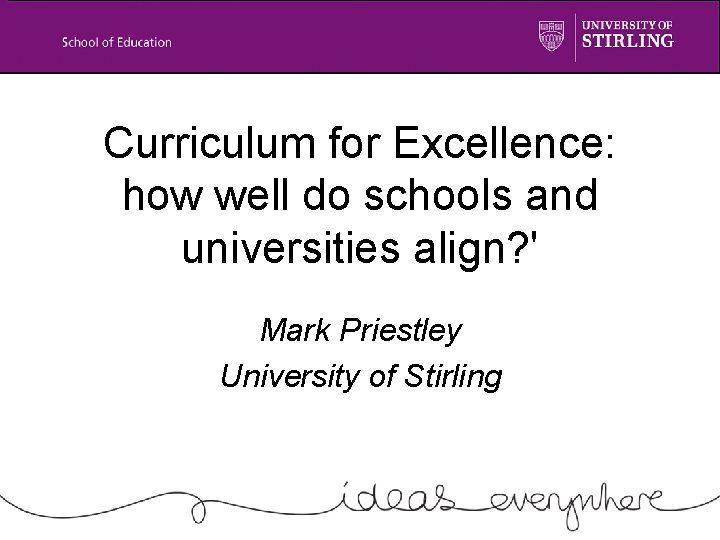 Curriculum for Excellence: how well do schools and universities align? ' Mark Priestley University