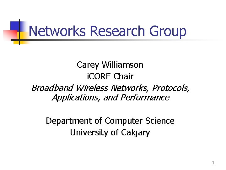 Networks Research Group Carey Williamson i. CORE Chair Broadband Wireless Networks, Protocols, Applications, and