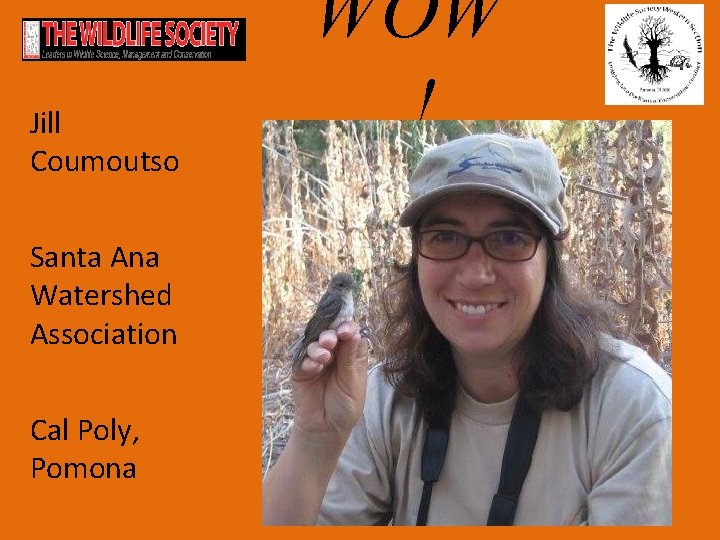 Jill Coumoutso Santa Ana Watershed Association Cal Poly, Pomona WOW ! 