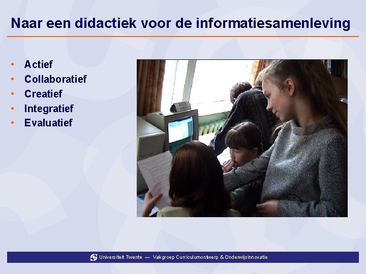 Naar een didactiek voor de informatiesamenleving • • • Actief Collaboratief Creatief Integratief Evaluatief
