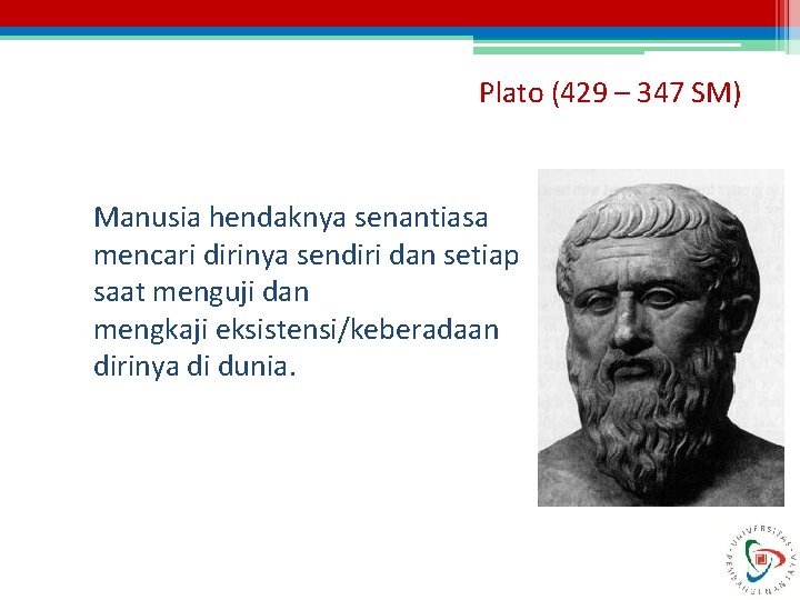 Plato (429 – 347 SM) Manusia hendaknya senantiasa mencari dirinya sendiri dan setiap saat