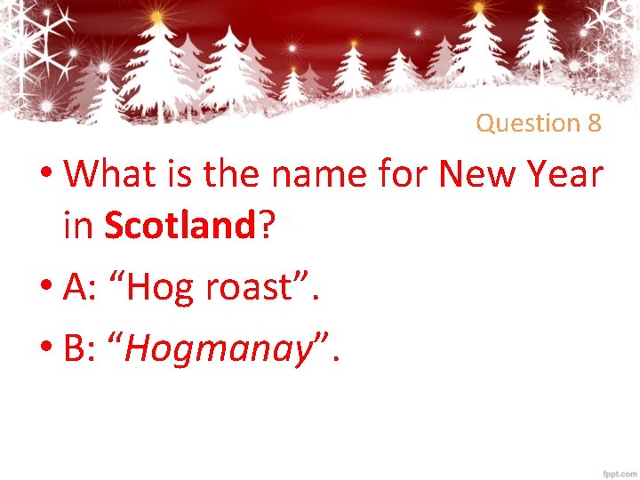 Question 8 • What is the name for New Year in Scotland? • A: