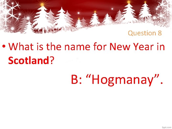 Question 8 • What is the name for New Year in Scotland? B: “Hogmanay”.