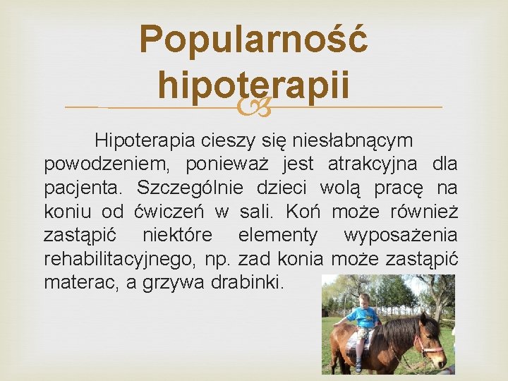 Popularność hipoterapii Hipoterapia cieszy się niesłabnącym powodzeniem, ponieważ jest atrakcyjna dla pacjenta. Szczególnie dzieci