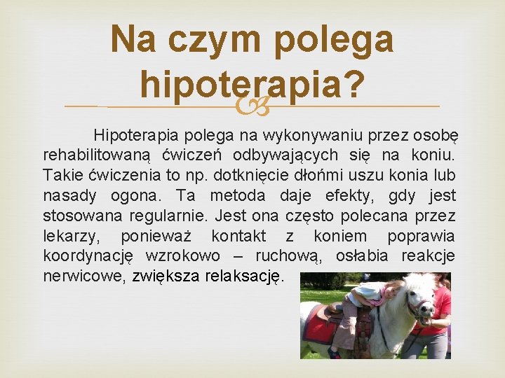 Na czym polega hipoterapia? Hipoterapia polega na wykonywaniu przez osobę rehabilitowaną ćwiczeń odbywających się