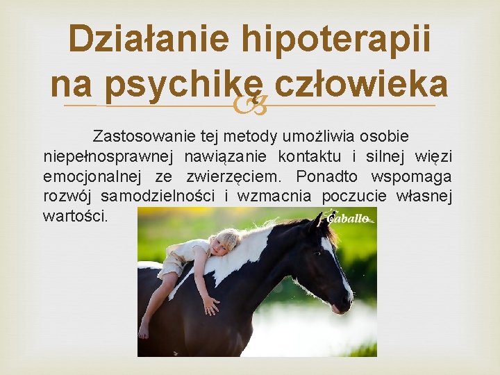 Działanie hipoterapii na psychikę człowieka Zastosowanie tej metody umożliwia osobie niepełnosprawnej nawiązanie kontaktu i