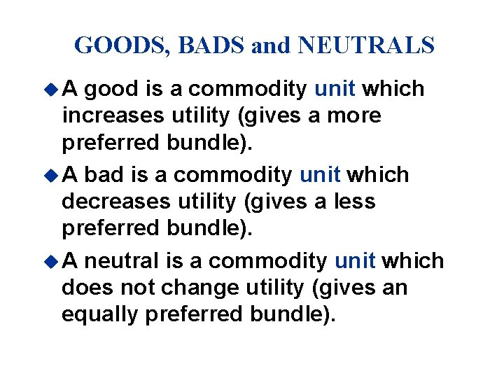 GOODS, BADS and NEUTRALS u. A good is a commodity unit which increases utility