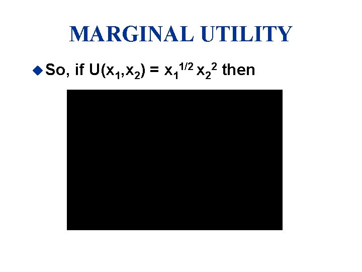 MARGINAL UTILITY u So, if U(x 1, x 2) = x 11/2 x 22