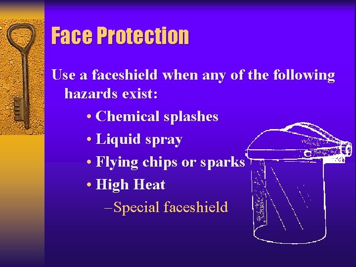 Face Protection Use a faceshield when any of the following hazards exist: • Chemical
