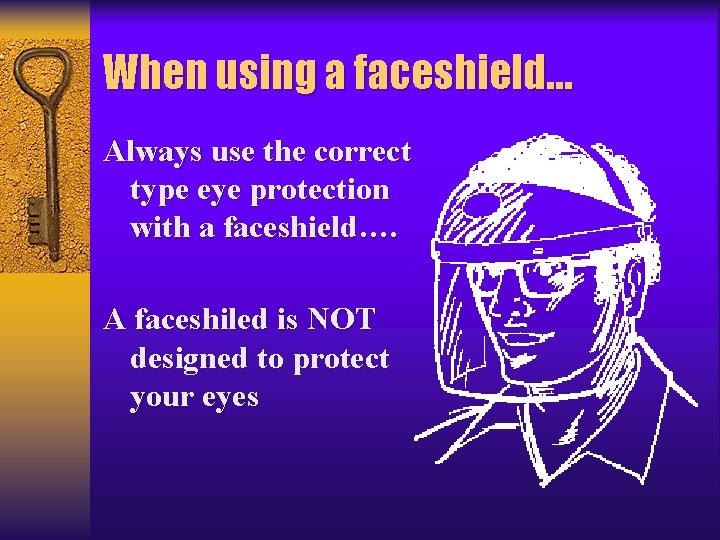 When using a faceshield… Always use the correct type eye protection with a faceshield….