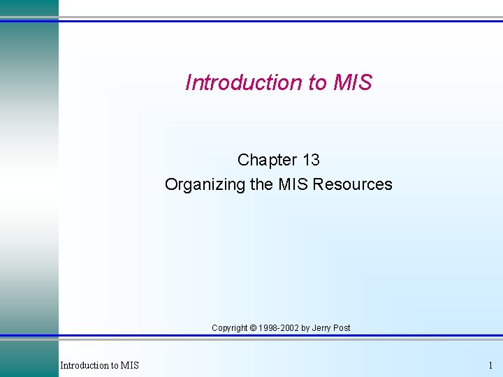 Introduction to MIS Chapter 13 Organizing the MIS Resources Copyright © 1998 -2002 by