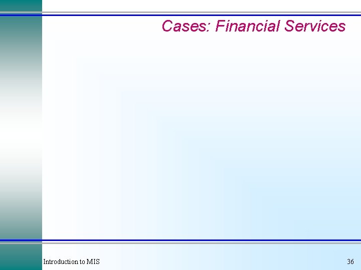 Cases: Financial Services Introduction to MIS 36 