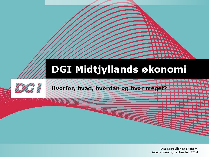 DGI Midtjyllands økonomi Hvorfor, hvad, hvordan og hvor meget? DGI Midtjyllands økonomi – intern