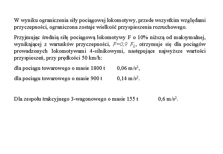 W wyniku ograniczenia siły pociągowej lokomotywy, przede wszystkim względami przyczepności, ograniczona zostaje wielkość przyspieszenia W wyniku ograniczenia siły pociągowej lokomotywy, przede wszystkim względami przyczepności, ograniczona zostaje wielkość przyspieszenia