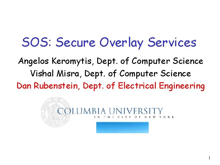 SOS: Secure Overlay Services Angelos Keromytis, Dept. of Computer Science Vishal Misra, Dept. of