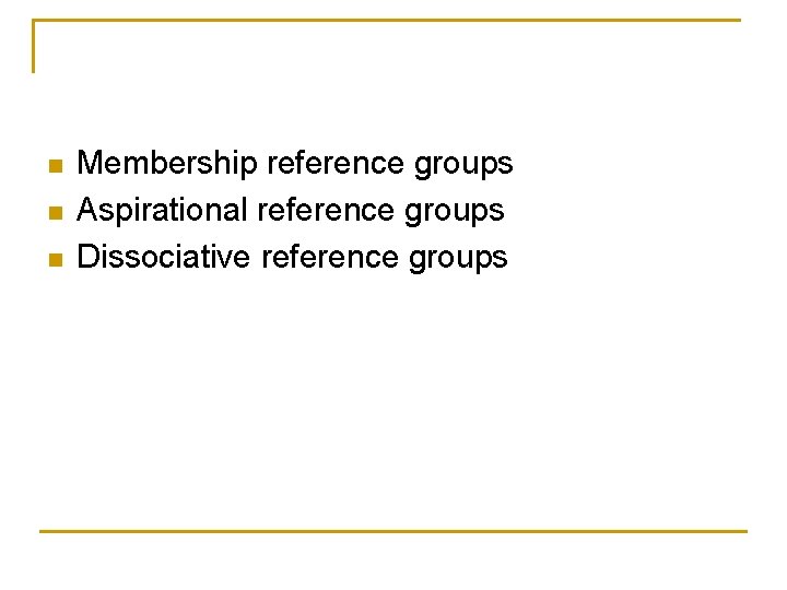 n n n Membership reference groups Aspirational reference groups Dissociative reference groups 