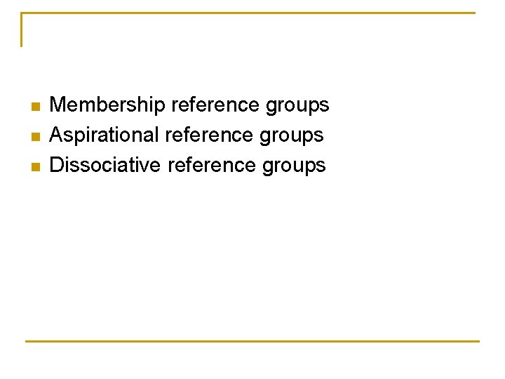 n n n Membership reference groups Aspirational reference groups Dissociative reference groups 