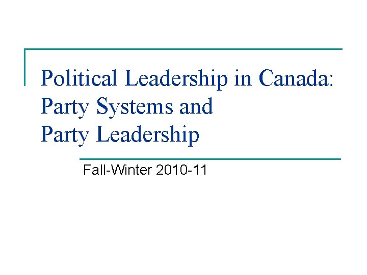 Political Leadership in Canada: Party Systems and Party Leadership Fall-Winter 2010 -11 