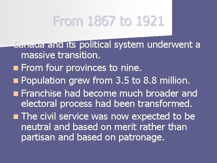 From 1867 to 1921 Canada and its political system underwent a massive transition. n