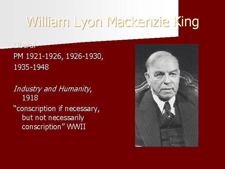 William Lyon Mackenzie King Liberal PM 1921 -1926, 1926 -1930, 1935 -1948 Industry and