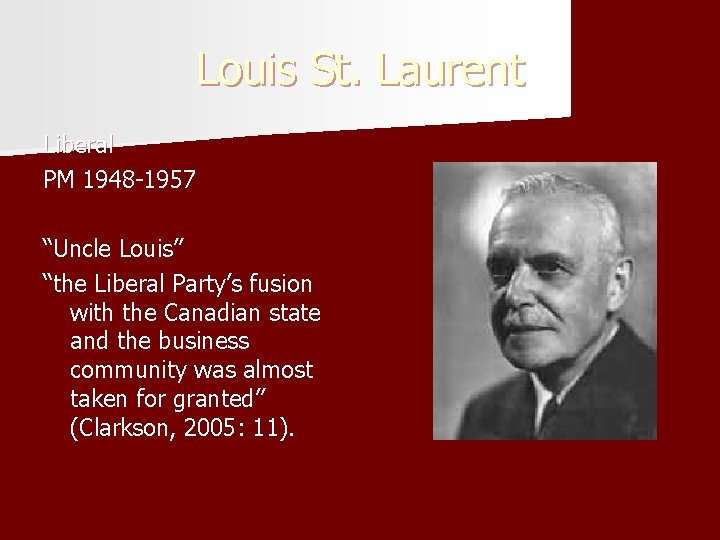 Louis St. Laurent Liberal PM 1948 -1957 “Uncle Louis” “the Liberal Party’s fusion with