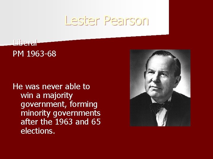 Lester Pearson Liberal PM 1963 -68 He was never able to win a majority