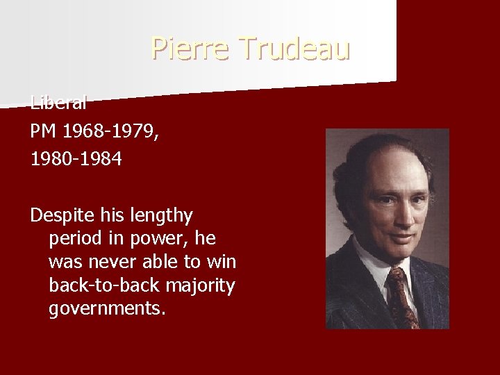 Pierre Trudeau Liberal PM 1968 -1979, 1980 -1984 Despite his lengthy period in power,