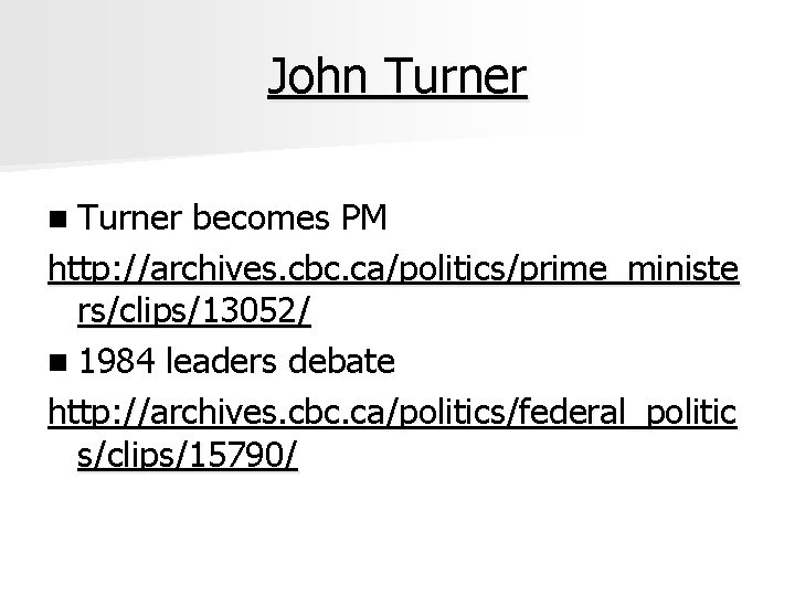 John Turner becomes PM http: //archives. cbc. ca/politics/prime_ministe rs/clips/13052/ n 1984 leaders debate http: