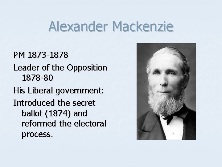 Alexander Mackenzie PM 1873 -1878 Leader of the Opposition 1878 -80 His Liberal government: