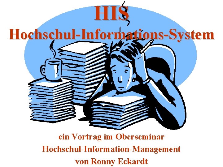 HIS Hochschul-Informations-System ein Vortrag im Oberseminar Hochschul-Information-Management von Ronny Eckardt 