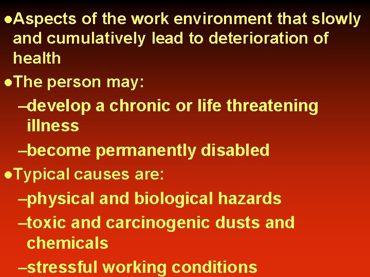 l. Aspects of the work environment that slowly and cumulatively lead to deterioration of