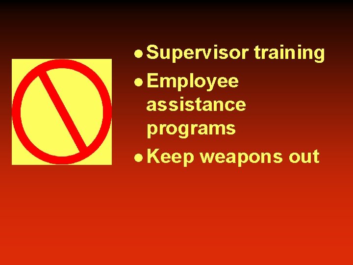 l Supervisor training l Employee assistance programs l Keep weapons out 