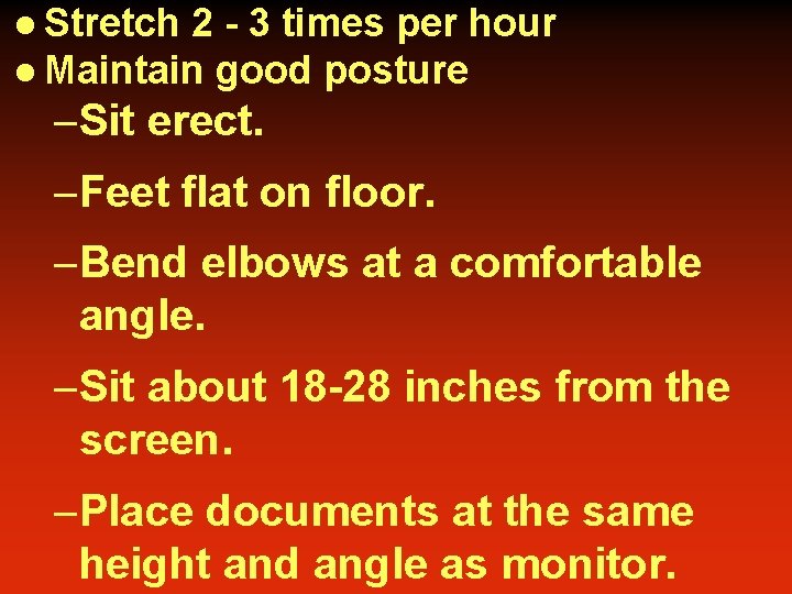 l Stretch 2 - 3 times per hour l Maintain good posture –Sit erect. l Stretch 2 - 3 times per hour l Maintain good posture –Sit erect.