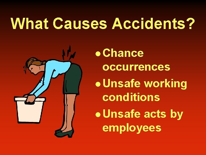 What Causes Accidents? l Chance occurrences l Unsafe working conditions l Unsafe acts by