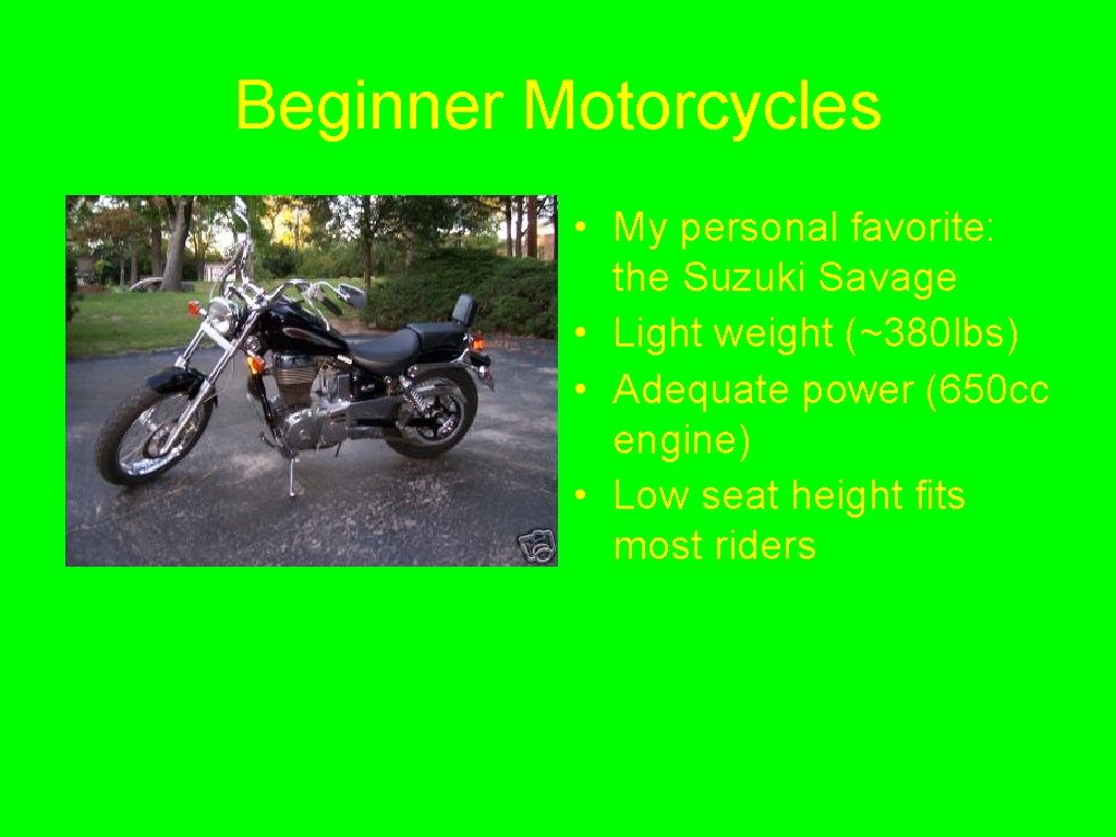 Beginner Motorcycles • My personal favorite: the Suzuki Savage • Light weight (~380 lbs) Beginner Motorcycles • My personal favorite: the Suzuki Savage • Light weight (~380 lbs)