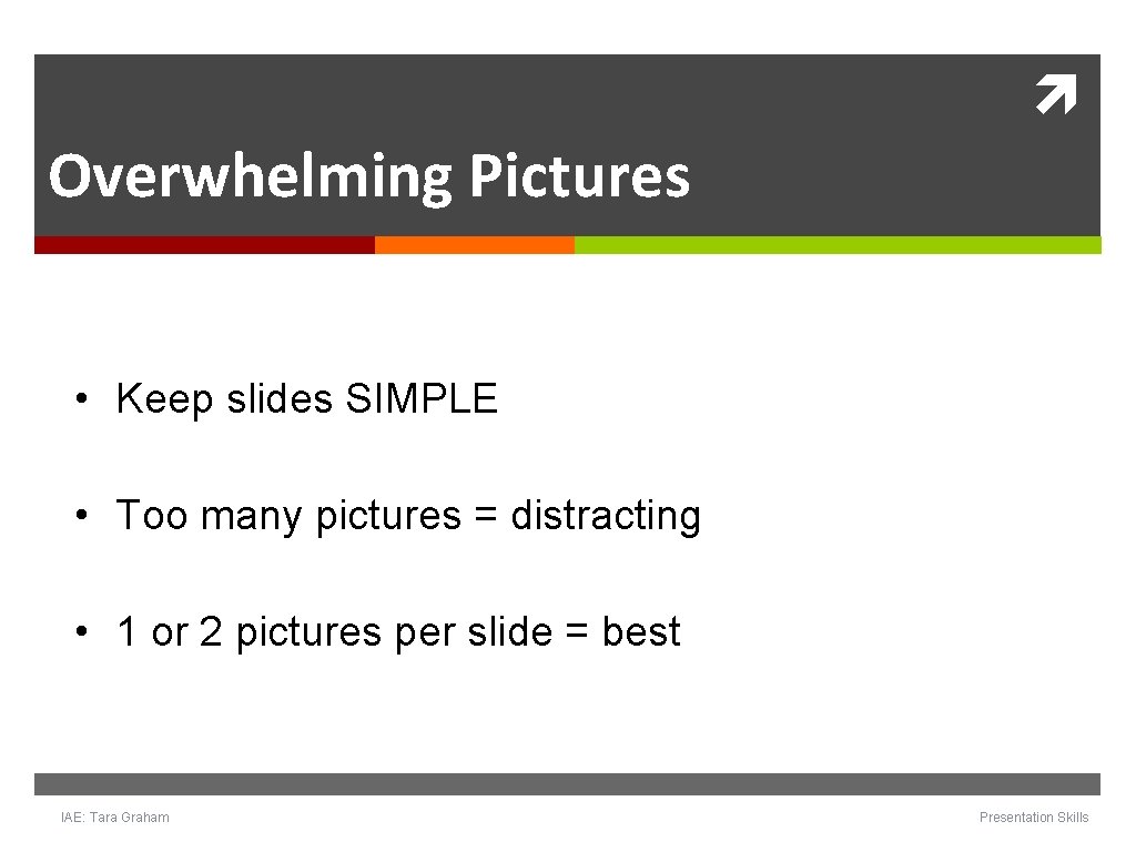 Overwhelming Pictures • Keep slides SIMPLE • Too many pictures = distracting • Overwhelming Pictures • Keep slides SIMPLE • Too many pictures = distracting •