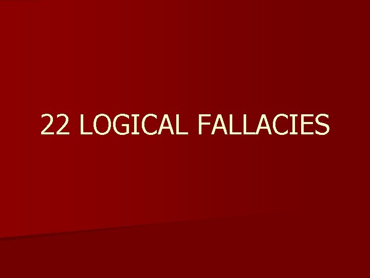 22 LOGICAL FALLACIES 