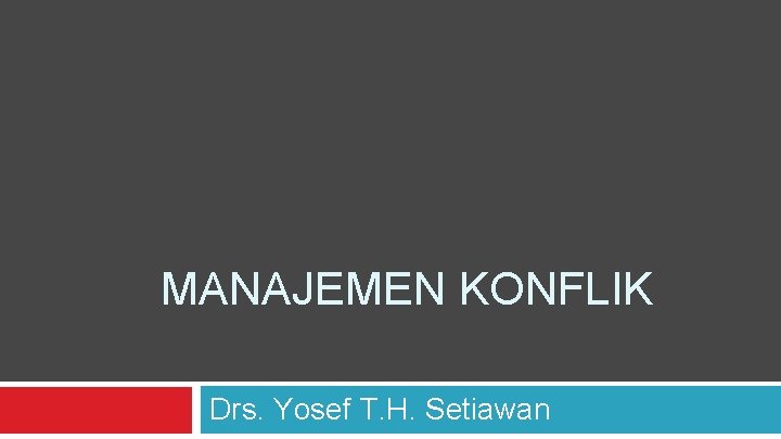 MANAJEMEN KONFLIK Drs. Yosef T. H. Setiawan 