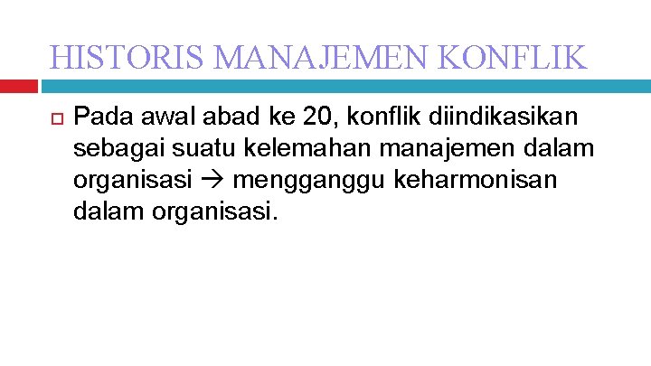 HISTORIS MANAJEMEN KONFLIK Pada awal abad ke 20, konflik diindikasikan sebagai suatu kelemahan manajemen