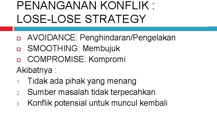 PENANGANAN KONFLIK : LOSE-LOSE STRATEGY AVOIDANCE: Penghindaran/Pengelakan SMOOTHING: Membujuk COMPROMISE: Kompromi Akibatnya : 1.