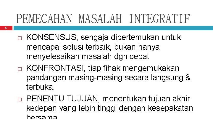 PEMECAHAN MASALAH INTEGRATIF 34 � � � KONSENSUS, sengaja dipertemukan untuk mencapai solusi terbaik,