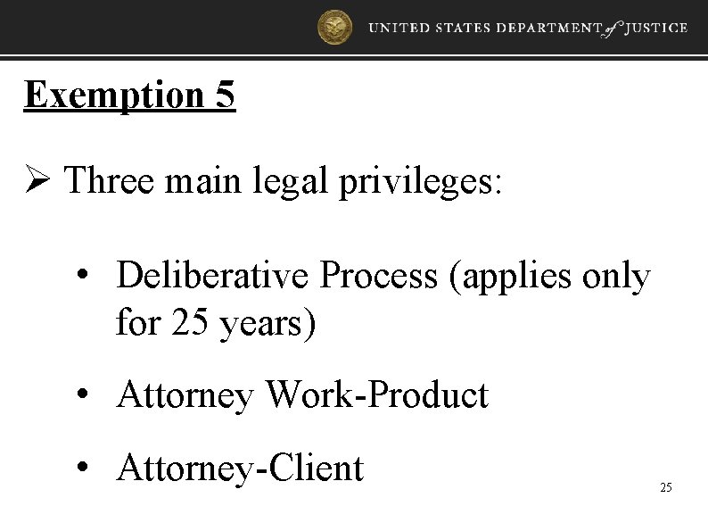 Exemption 5 Ø Three main legal privileges: • Deliberative Process (applies only for 25
