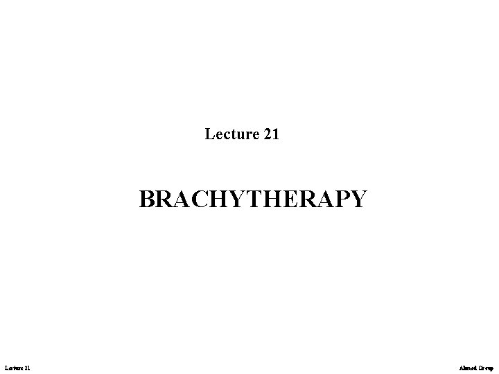 Lecture 21 BRACHYTHERAPY Lecture 21 Ahmed Group 