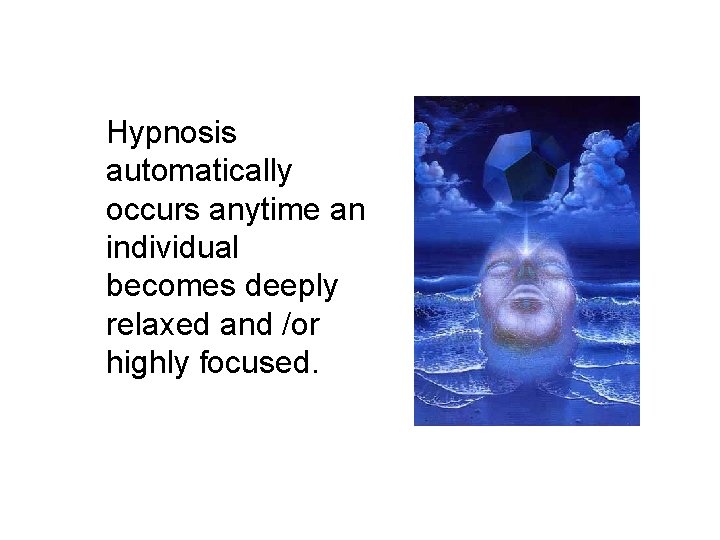 Hypnosis automatically occurs anytime an individual becomes deeply relaxed and /or highly focused. Hypnosis automatically occurs anytime an individual becomes deeply relaxed and /or highly focused.