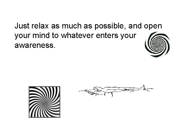 Just relax as much as possible, and open your mind to whatever enters your Just relax as much as possible, and open your mind to whatever enters your