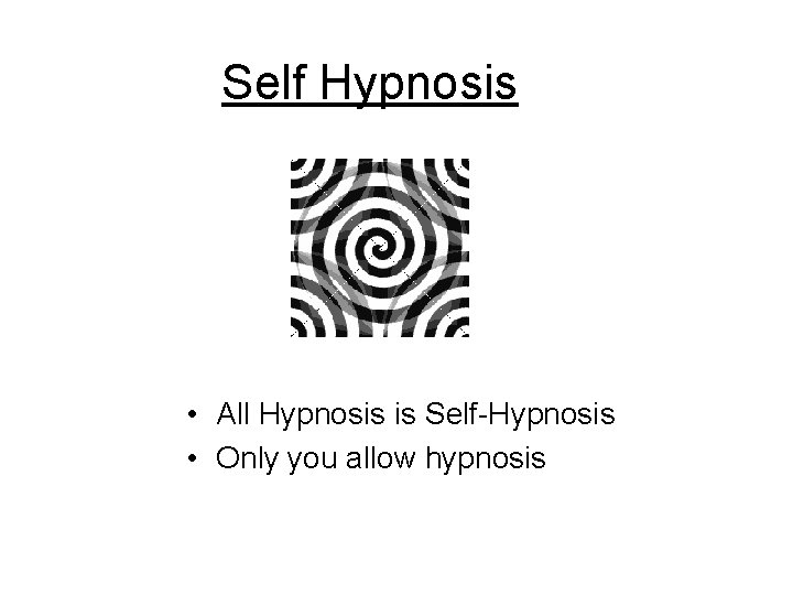 Self Hypnosis • All Hypnosis is Self-Hypnosis • Only you allow hypnosis Self Hypnosis • All Hypnosis is Self-Hypnosis • Only you allow hypnosis