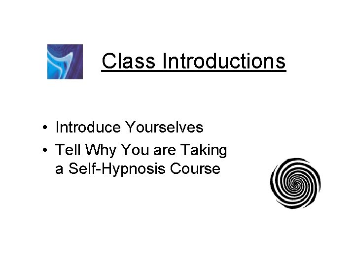 Class Introductions • Introduce Yourselves • Tell Why You are Taking a Self-Hypnosis Course Class Introductions • Introduce Yourselves • Tell Why You are Taking a Self-Hypnosis Course