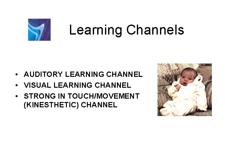 Learning Channels • AUDITORY LEARNING CHANNEL • VISUAL LEARNING CHANNEL • STRONG IN TOUCH/MOVEMENT Learning Channels • AUDITORY LEARNING CHANNEL • VISUAL LEARNING CHANNEL • STRONG IN TOUCH/MOVEMENT