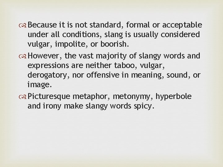  Because it is not standard, formal or acceptable under all conditions, slang is